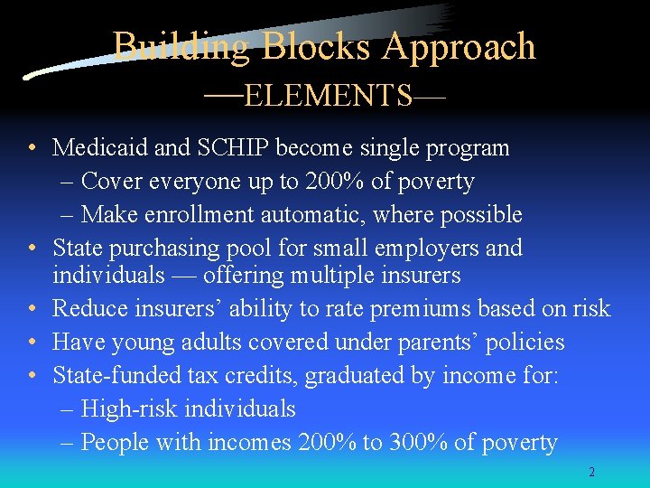 Building Blocks Approach —ELEMENTS— • Medicaid and SCHIP become single program – Cover everyone