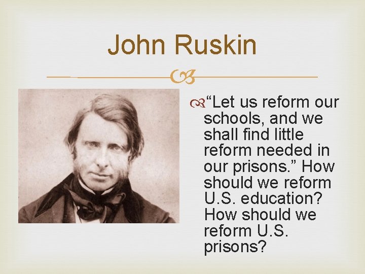 John Ruskin “Let us reform our schools, and we shall find little reform needed