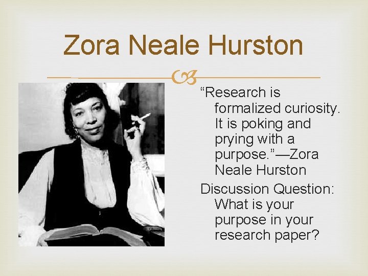 Zora Neale Hurston “Research is formalized curiosity. It is poking and prying with a