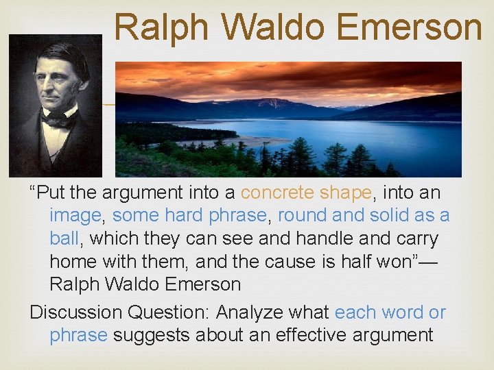 Ralph Waldo Emerson “Put the argument into a concrete shape, into an image, some
