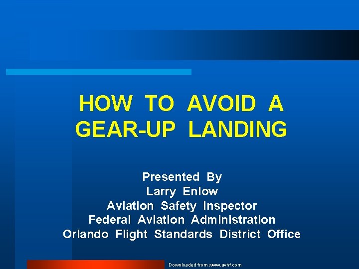 HOW TO AVOID A GEAR-UP LANDING Presented By Larry Enlow Aviation Safety Inspector Federal