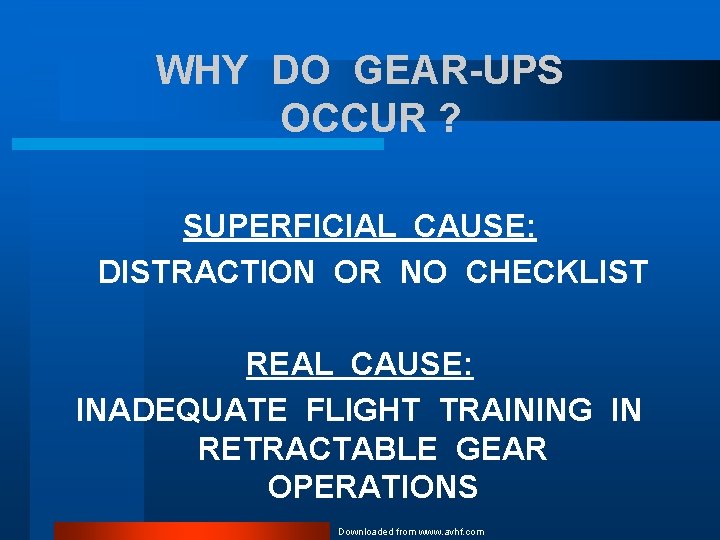 WHY DO GEAR-UPS OCCUR ? SUPERFICIAL CAUSE: DISTRACTION OR NO CHECKLIST REAL CAUSE: INADEQUATE