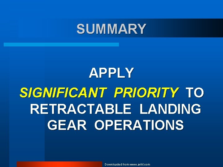 SUMMARY APPLY SIGNIFICANT PRIORITY TO RETRACTABLE LANDING GEAR OPERATIONS Downloaded from www. avhf. com