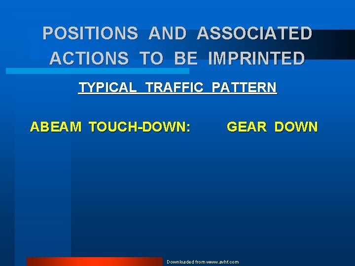 POSITIONS AND ASSOCIATED ACTIONS TO BE IMPRINTED TYPICAL TRAFFIC PATTERN ABEAM TOUCH-DOWN: GEAR DOWN