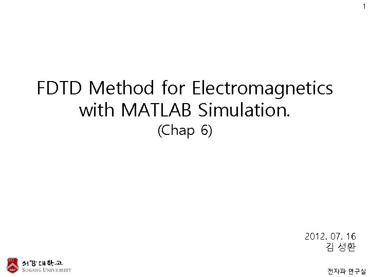 1 FDTD Method for Electromagnetics with MATLAB Simulation. (Chap 6) 2012. 07. 16 김