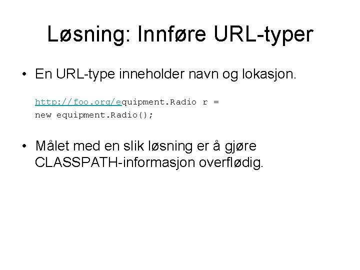 Løsning: Innføre URL-typer • En URL-type inneholder navn og lokasjon. http: //foo. org/equipment. Radio