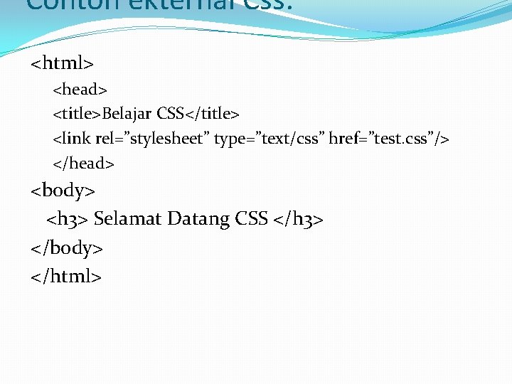 Contoh ekternal Css: <html> <head> <title>Belajar CSS</title> <link rel=”stylesheet” type=”text/css” href=”test. css”/> </head> <body>