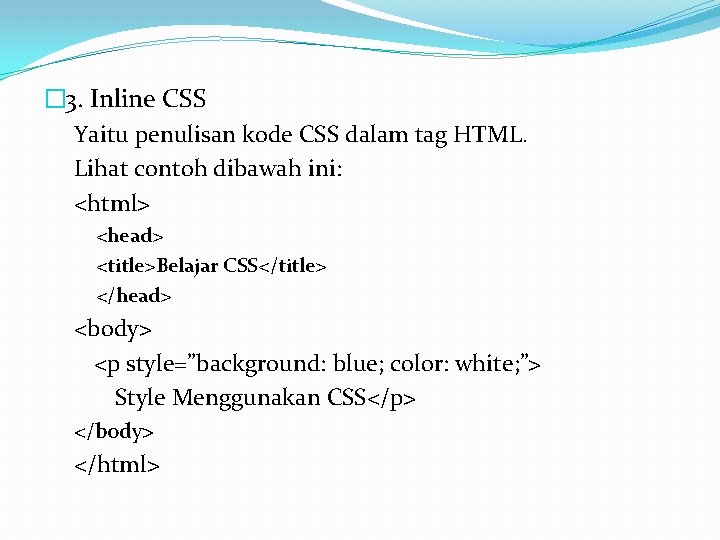 � 3. Inline CSS Yaitu penulisan kode CSS dalam tag HTML. Lihat contoh dibawah