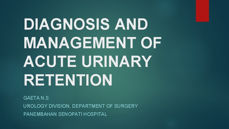 DIAGNOSIS AND MANAGEMENT OF ACUTE URINARY RETENTION GAETA N. S UROLOGY DIVISION, DEPARTMENT OF