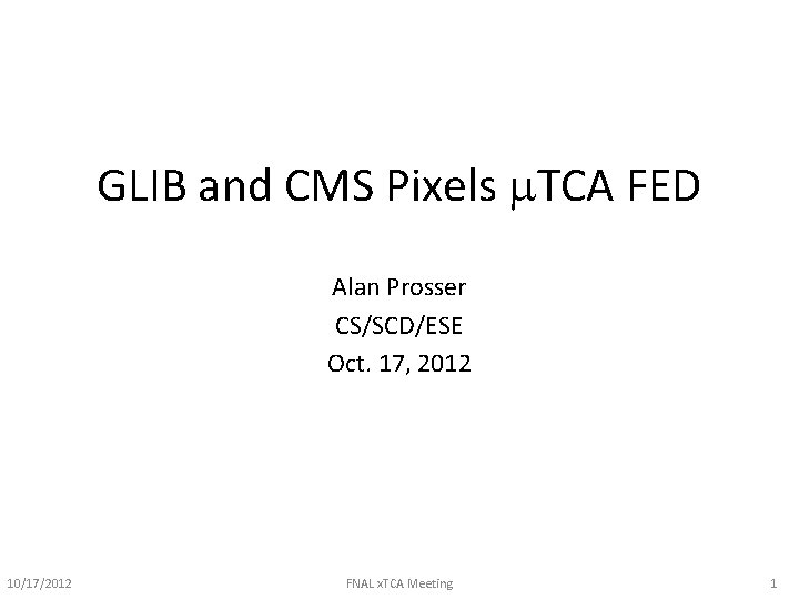 GLIB and CMS Pixels m. TCA FED Alan Prosser CS/SCD/ESE Oct. 17, 2012 10/17/2012