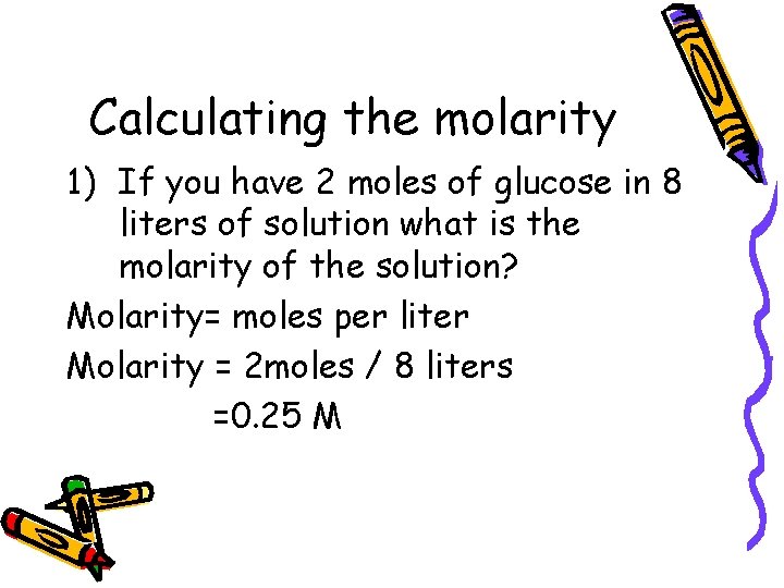 Calculating the molarity 1) If you have 2 moles of glucose in 8 liters