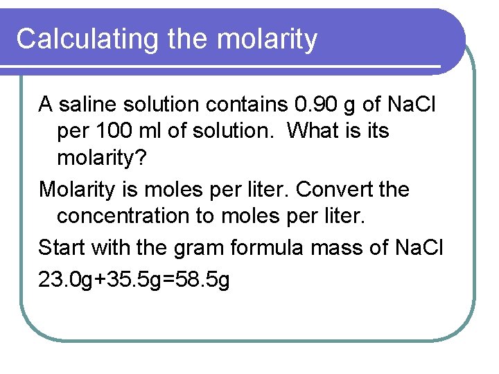 Calculating the molarity A saline solution contains 0. 90 g of Na. Cl per