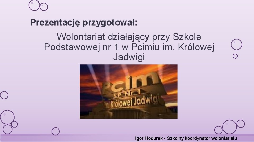 Prezentację przygotował: Wolontariat działający przy Szkole Podstawowej nr 1 w Pcimiu im. Królowej Jadwigi