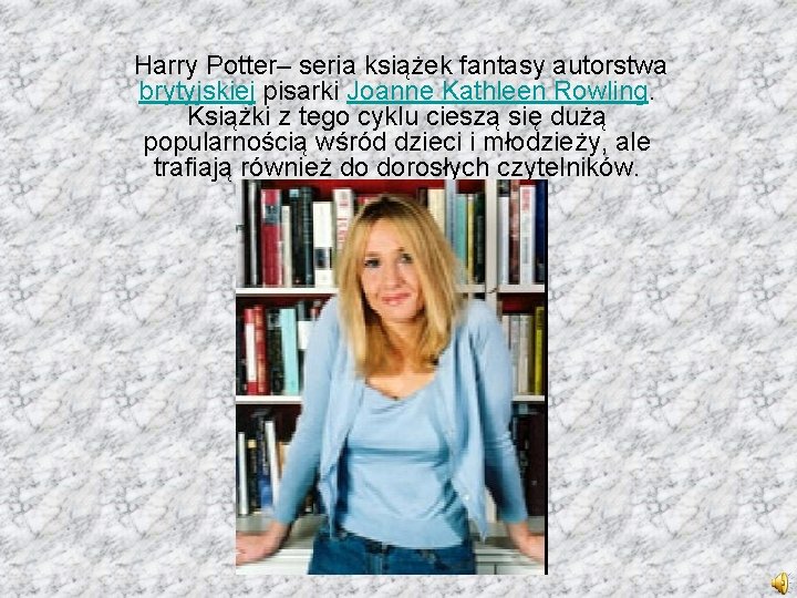 Harry Potter– seria książek fantasy autorstwa brytyjskiej pisarki Joanne Kathleen Rowling. Książki z tego