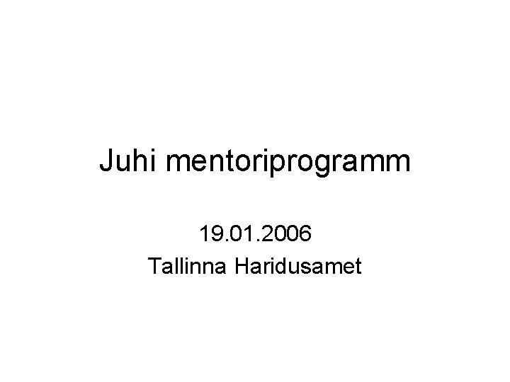 Juhi mentoriprogramm 19. 01. 2006 Tallinna Haridusamet 