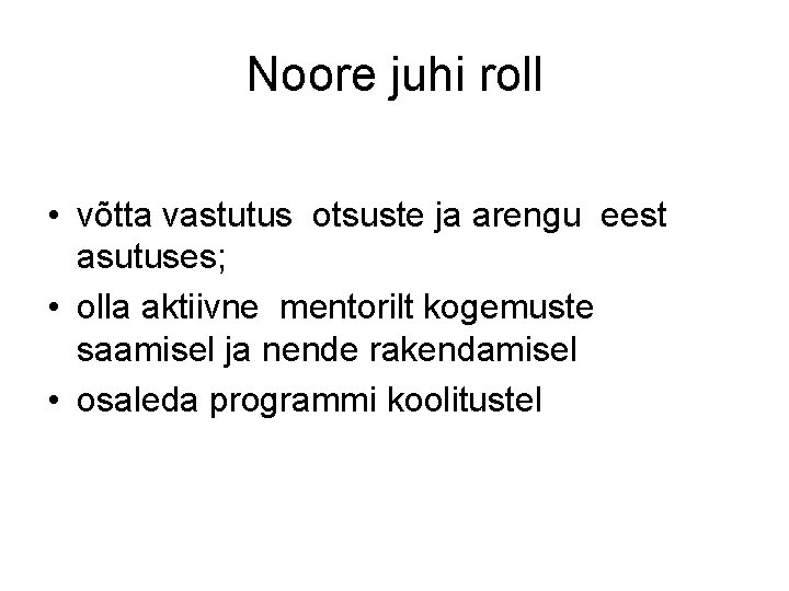 Noore juhi roll • võtta vastutus otsuste ja arengu eest asutuses; • olla aktiivne