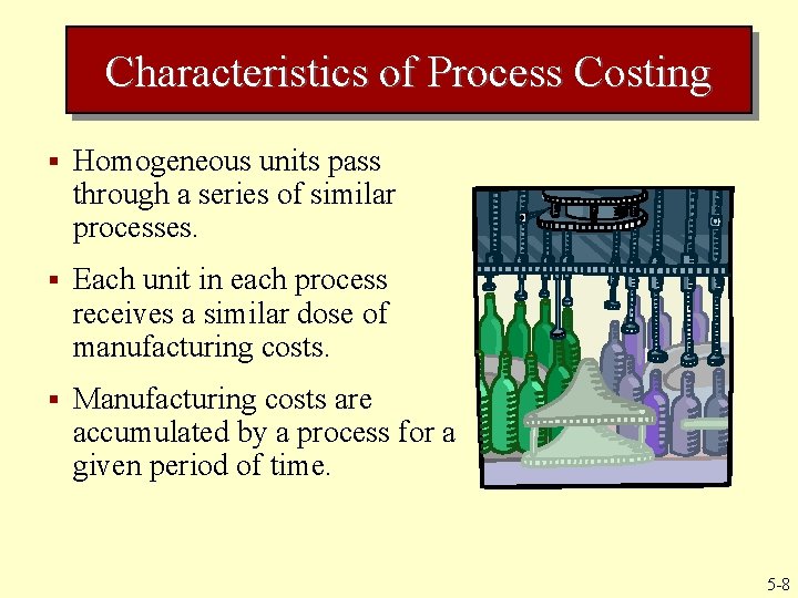 Characteristics of Process Costing § Homogeneous units pass through a series of similar processes. Characteristics of Process Costing § Homogeneous units pass through a series of similar processes.