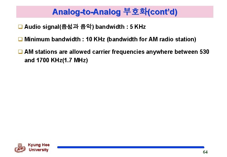 Analog-to-Analog 부호화(cont’d) q Audio signal(음성과 음악) bandwidth : 5 KHz q Minimum bandwidth :