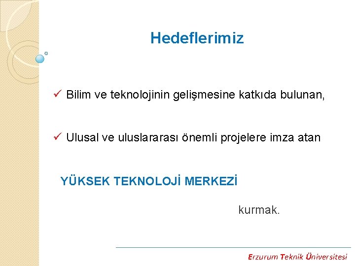 Hedeflerimiz ü Bilim ve teknolojinin gelişmesine katkıda bulunan, ü Ulusal ve uluslararası önemli projelere