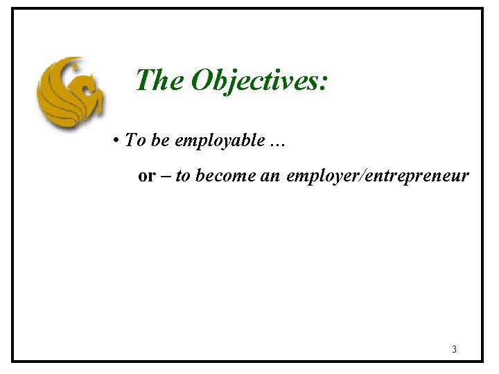 The Objectives: • To be employable … or – to become an employer/entrepreneur 3