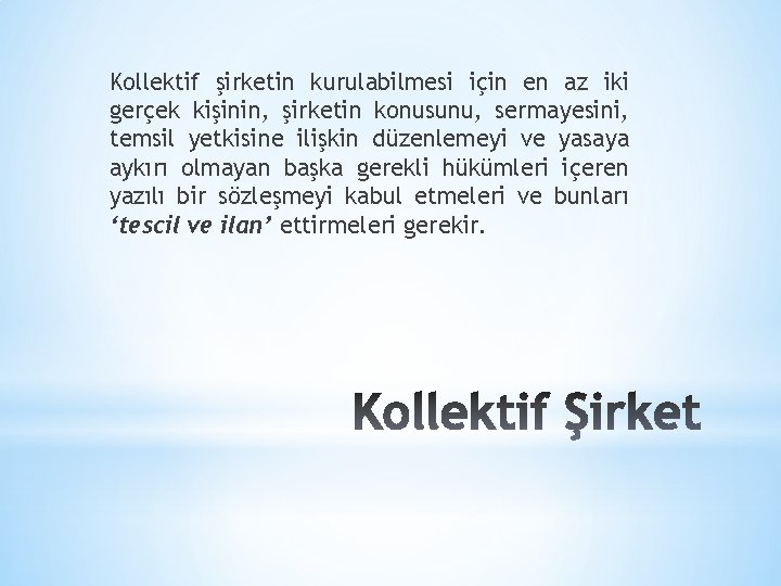 Kollektif şirketin kurulabilmesi için en az iki gerçek kişinin, şirketin konusunu, sermayesini, temsil yetkisine