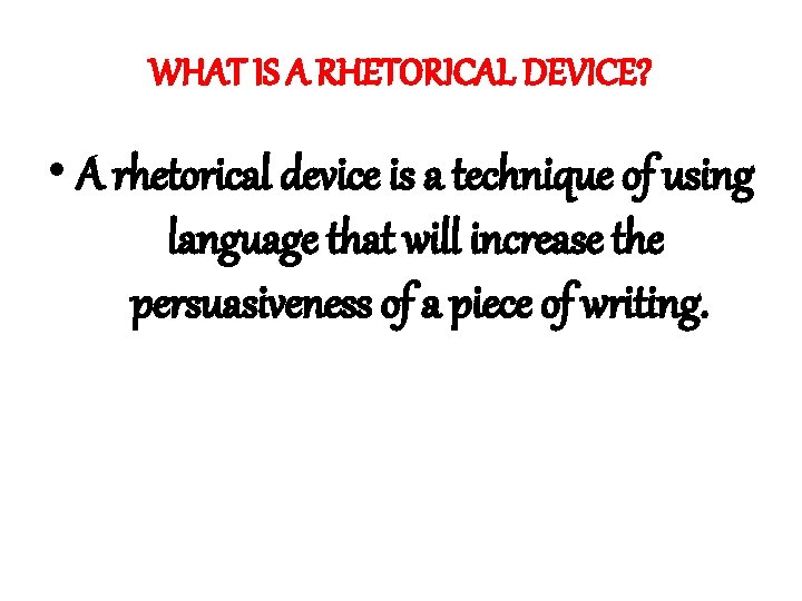 WHAT IS A RHETORICAL DEVICE? • A rhetorical device is a technique of using