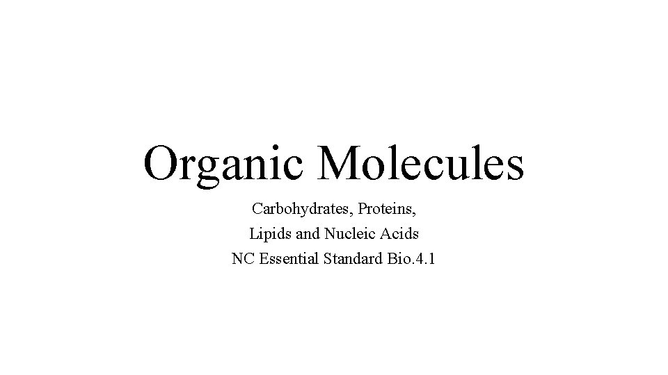 Organic Molecules Carbohydrates, Proteins, Lipids and Nucleic Acids NC Essential Standard Bio. 4. 1
