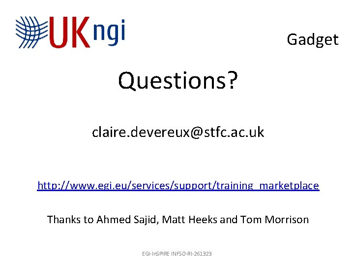 Gadget Questions? claire. devereux@stfc. ac. uk http: //www. egi. eu/services/support/training_marketplace Thanks to Ahmed Sajid,