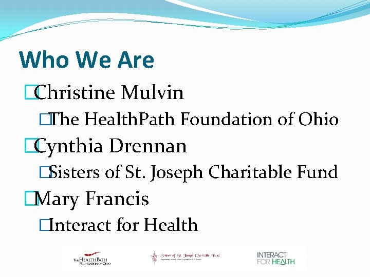 Who We Are �Christine Mulvin �The Health. Path Foundation of Ohio �Cynthia Drennan �Sisters