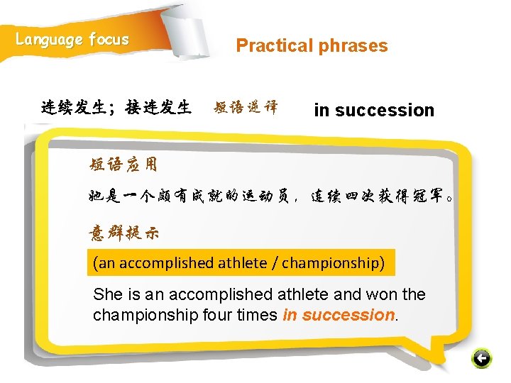 Language focus 连续发生；接连发生 Practical phrases 短语逆译 in succession 短语应用 她是一个颇有成就的运动员，连续四次获得冠军。 意群提示 (an accomplished athlete