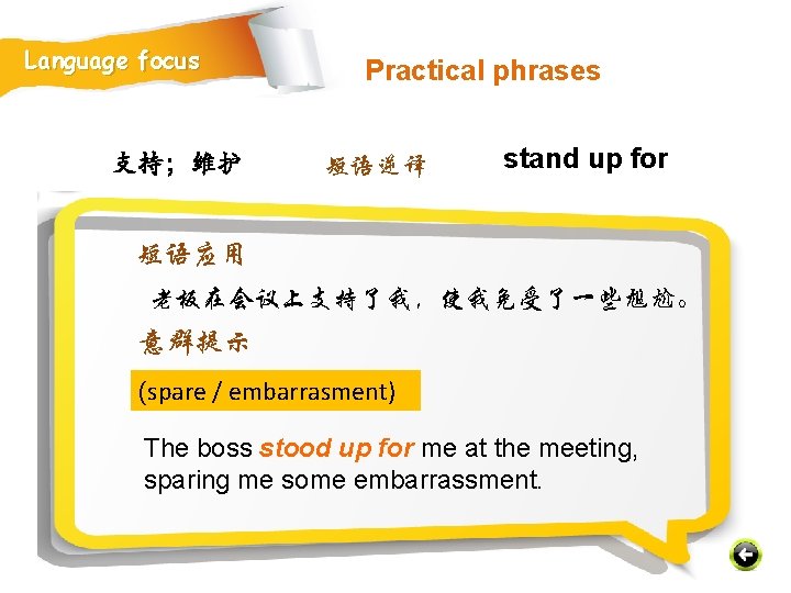 Language focus 支持；维护 Practical phrases 短语逆译 stand up for 短语应用 老板在会议上支持了我，使我免受了一些尴尬。 意群提示 (spare /