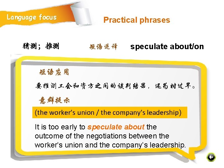 Language focus 猜测；推测 Practical phrases 短语逆译 speculate about/on 短语应用 要推测 会和资方之间的谈判结果，还为时过早。 意群提示 (the worker’s
