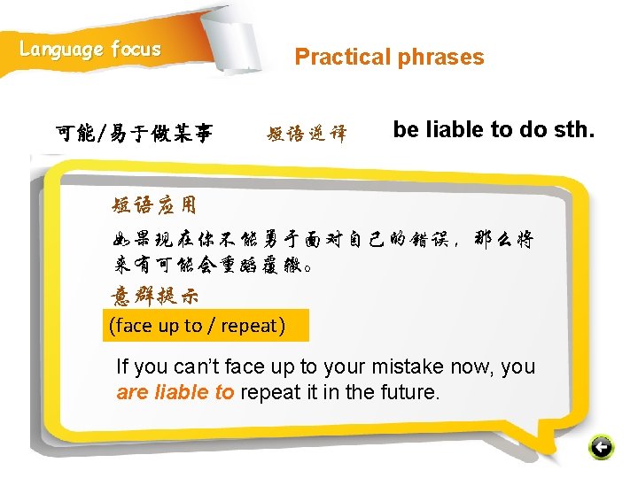 Language focus 可能/易于做某事 Practical phrases 短语逆译 be liable to do sth. 短语应用 如果现在你不能勇于面对自己的错误，那么将 来有可能会重蹈覆辙。