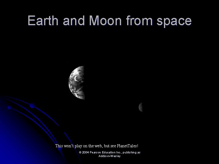 Earth and Moon from space This won’t play on the web, but see Planet.