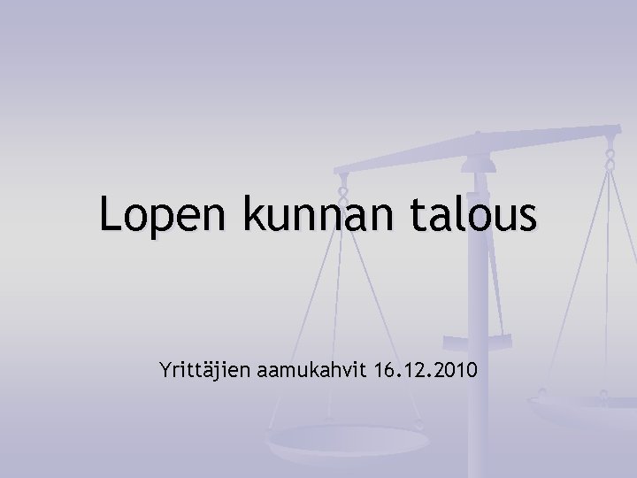 Lopen kunnan talous Yrittäjien aamukahvit 16. 12. 2010 