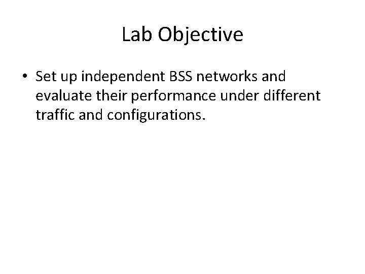 Lab Objective • Set up independent BSS networks and evaluate their performance under different