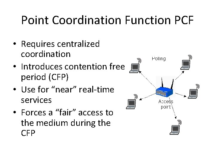 Point Coordination Function PCF • Requires centralized coordination • Introduces contention free period (CFP)
