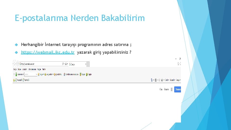 E-postalarıma Nerden Bakabilirim Herhangibir İnternet tarayışı programının adres satırına ; https: //webmail. ikc. edu.