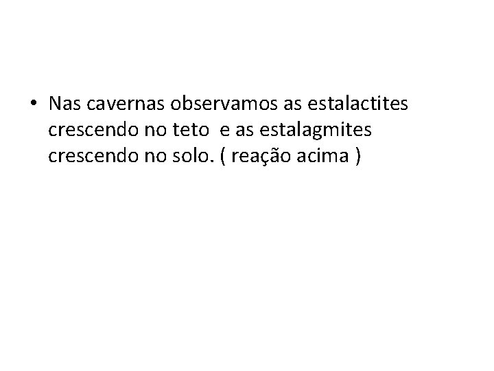  • Nas cavernas observamos as estalactites crescendo no teto e as estalagmites crescendo