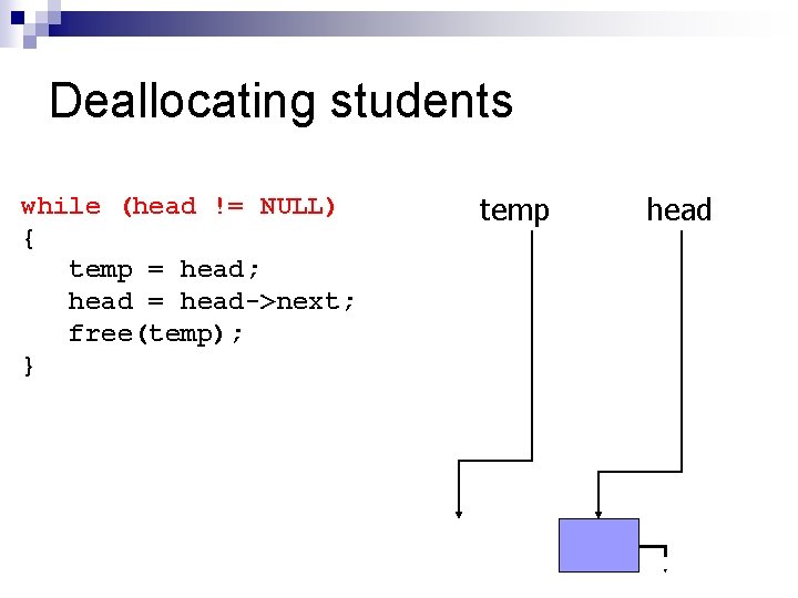 Deallocating students while (head != NULL) { temp = head; head = head->next; free(temp);