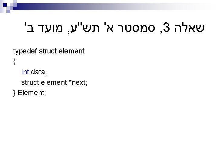 ' מועד ב , סמסטר א' תש"ע , 3 שאלה typedef struct element {