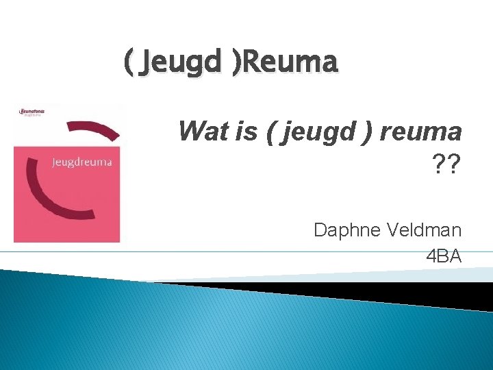 ( Jeugd )Reuma Wat is ( jeugd ) reuma ? ? Daphne Veldman 4