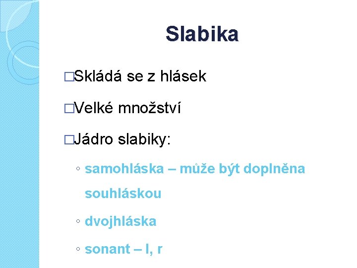 Slabika �Skládá se z hlásek �Velké množství �Jádro slabiky: ◦ samohláska – může být