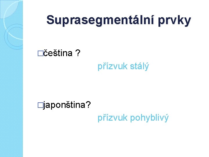 Suprasegmentální prvky �čeština ? přízvuk stálý �japonština? přízvuk pohyblivý 