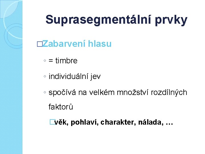 Suprasegmentální prvky �Zabarvení hlasu ◦ = timbre ◦ individuální jev ◦ spočívá na velkém