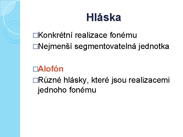 Hláska �Konkrétní realizace fonému �Nejmenší segmentovatelná jednotka �Alofón �Různé hlásky, které jsou realizacemi jednoho