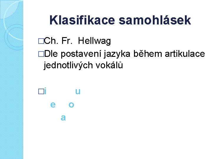 Klasifikace samohlásek �Ch. Fr. Hellwag �Dle postavení jazyka během artikulace jednotlivých vokálů �i u