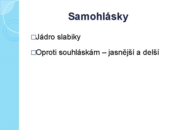 Samohlásky �Jádro slabiky �Oproti souhláskám – jasnější a delší 