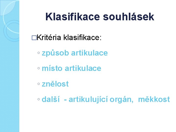 Klasifikace souhlásek �Kritéria klasifikace: ◦ způsob artikulace ◦ místo artikulace ◦ znělost ◦ další