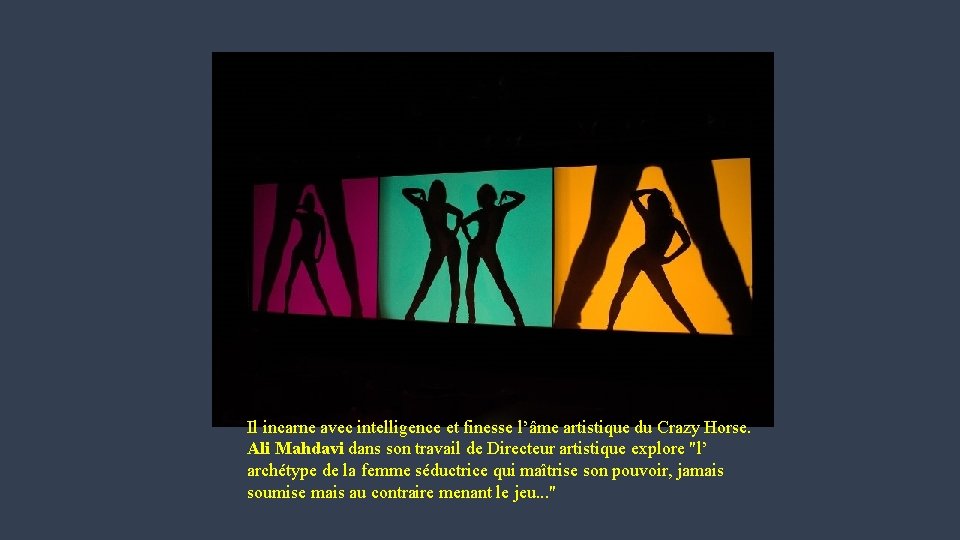 Il incarne avec intelligence et finesse l’âme artistique du Crazy Horse. Ali Mahdavi dans